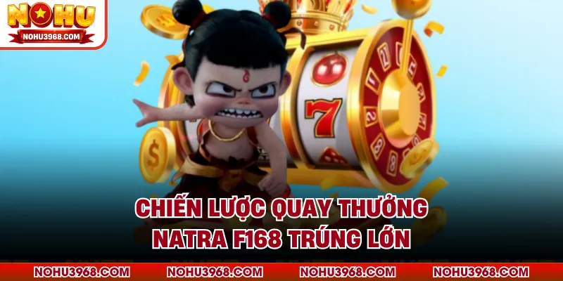 Chiến lược quay thưởng Natra F168 trúng lớn