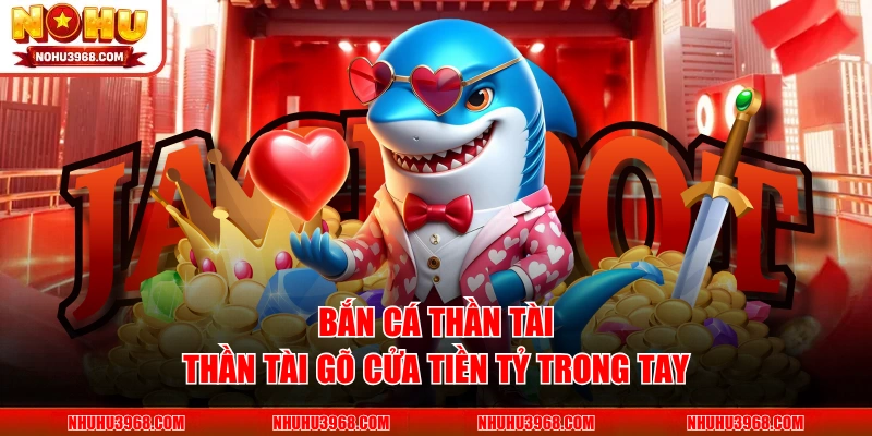 Bắn Cá Thần Tài - Thần Tài Gõ Cửa Tiền Tỷ Trong Tay