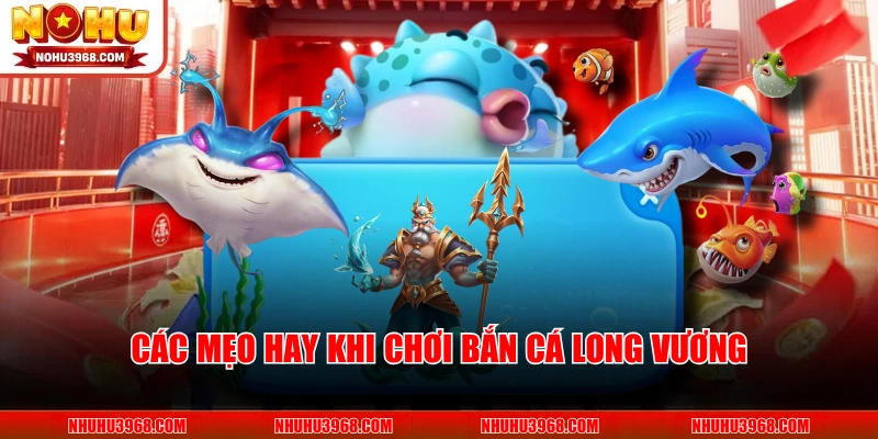 Các mẹo hay khi chơi Bắn Cá Long Vương