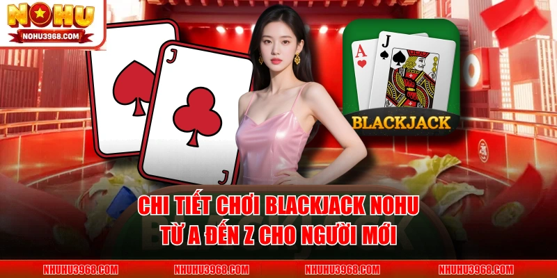 Chi Tiết Chơi Blackjack NOHU Từ A Đến Z Cho Người Mới