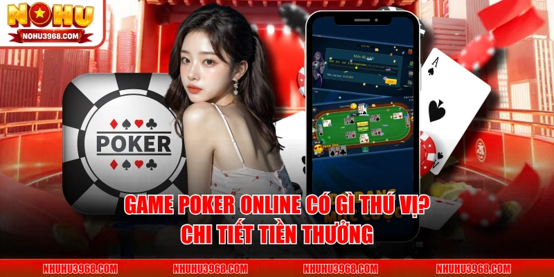 Game Poker Online Có Gì Thú Vị? Chi Tiết Tiền Thưởng