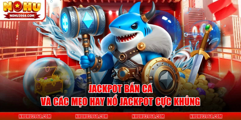 Jackpot Bắn Cá và Các Mẹo Hay Nổ Jackpot Cực Khủng
