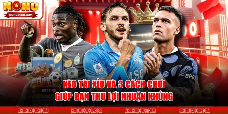 Kèo Tài Xỉu Và 3 Cách Chơi Giúp Bạn Thu Lợi Nhuận Khủng