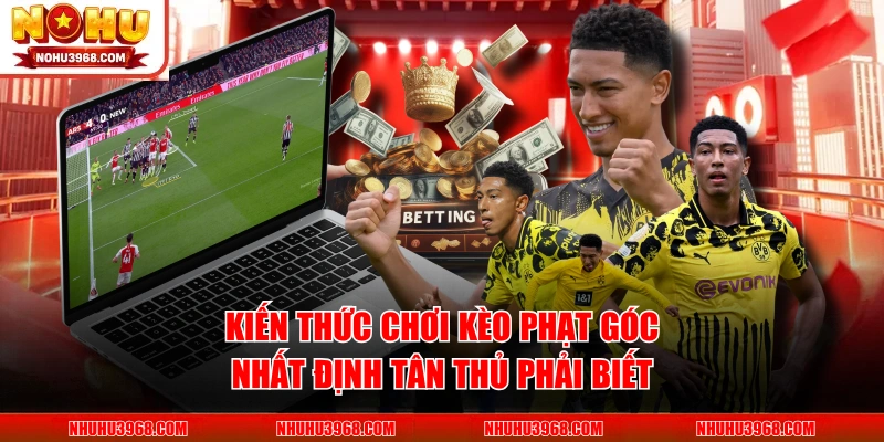 Kiến Thức Chơi Kèo Phạt Góc Nhất Định Tân Thủ Phải Biết