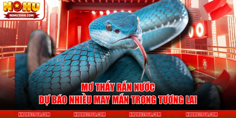 Mơ thấy rắn nước dự báo nhiều may mắn trong tương lai